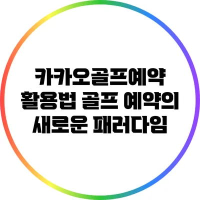 카카오골프예약 활용법: 골프 예약의 새로운 패러다임