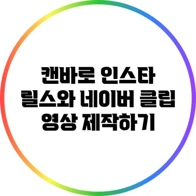 캔바로 인스타 릴스와 네이버 클립 영상 제작하기