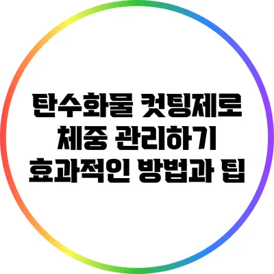 탄수화물 컷팅제로 체중 관리하기: 효과적인 방법과 팁