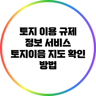 토지 이용 규제 정보 서비스 토지이음 지도 확인 방법