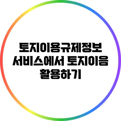 토지이용규제정보 서비스에서 토지이음 활용하기