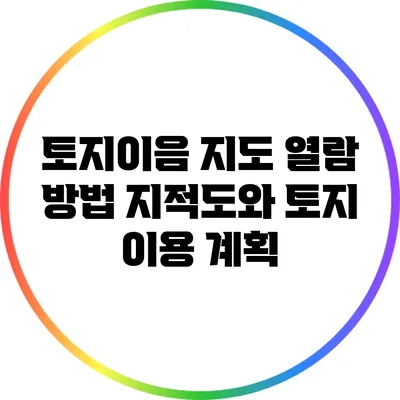 토지이음 지도 열람 방법: 지적도와 토지 이용 계획
