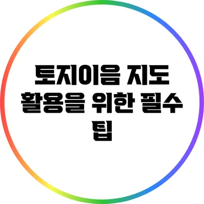 토지이음 지도 활용을 위한 필수 팁