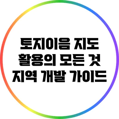 토지이음 지도 활용의 모든 것: 지역 개발 가이드