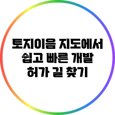 토지이음 지도에서 쉽고 빠른 개발 허가 길 찾기