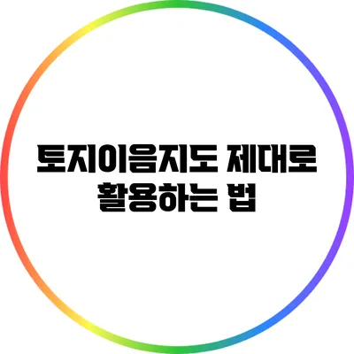 토지이음지도 제대로 활용하는 법