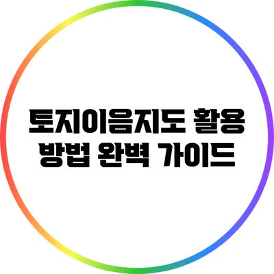 토지이음지도 활용 방법 완벽 가이드