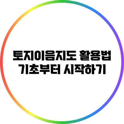 토지이음지도 활용법: 기초부터 시작하기