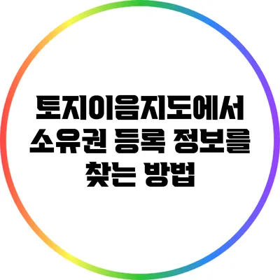 토지이음지도에서 소유권 등록 정보를 찾는 방법