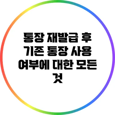 통장 재발급 후 기존 통장 사용 여부에 대한 모든 것