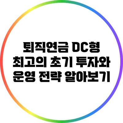 퇴직연금 DC형: 최고의 초기 투자와 운영 전략 알아보기