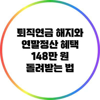 퇴직연금 해지와 연말정산 혜택: 148만 원 돌려받는 법