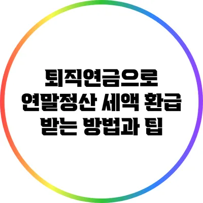 퇴직연금으로 연말정산 세액 환급 받는 방법과 팁