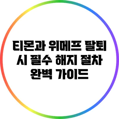 티몬과 위메프 탈퇴 시 필수 해지 절차 완벽 가이드