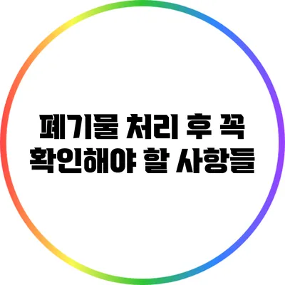폐기물 처리 후 꼭 확인해야 할 사항들