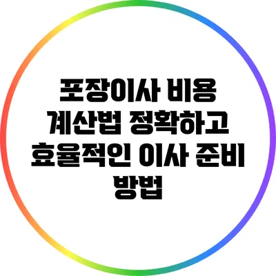 포장이사 비용 계산법: 정확하고 효율적인 이사 준비 방법