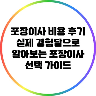 포장이사 비용 후기: 실제 경험담으로 알아보는 포장이사 선택 가이드