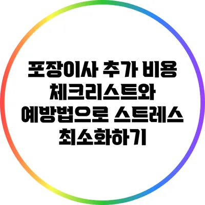 포장이사 추가 비용: 체크리스트와 예방법으로 스트레스 최소화하기