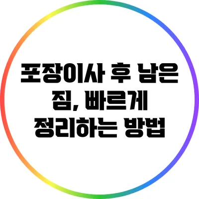 포장이사 후 남은 짐, 빠르게 정리하는 방법
