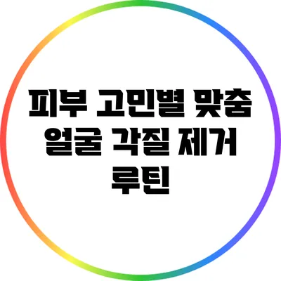 피부 고민별 맞춤 얼굴 각질 제거 루틴