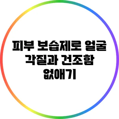 피부 보습제로 얼굴 각질과 건조함 없애기