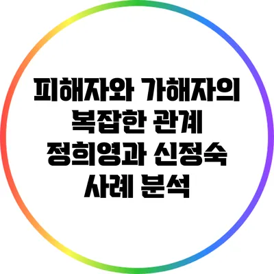 피해자와 가해자의 복잡한 관계: 정희영과 신정숙 사례 분석