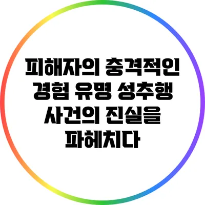 피해자의 충격적인 경험: 유명 성추행 사건의 진실을 파헤치다