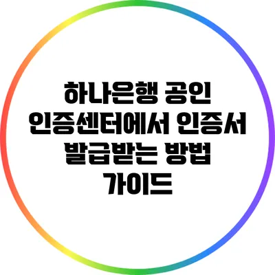 하나은행 공인 인증센터에서 인증서 발급받는 방법 가이드
