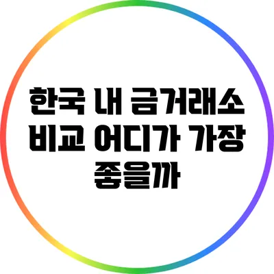 한국 내 금거래소 비교: 어디가 가장 좋을까?
