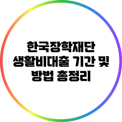 한국장학재단 생활비대출: 기간 및 방법 총정리