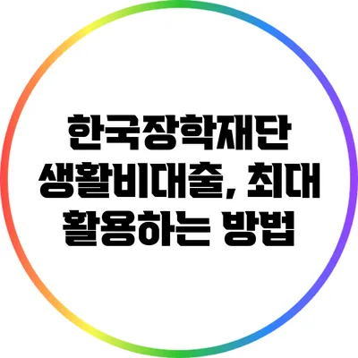 한국장학재단 생활비대출, 최대 활용하는 방법
