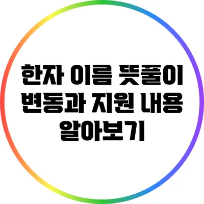 한자 이름 뜻풀이: 변동과 지원 내용 알아보기