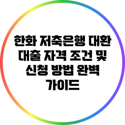 한화 저축은행 대환 대출 자격 조건 및 신청 방법 완벽 가이드