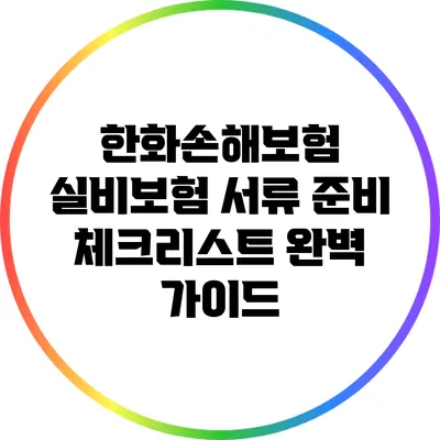 한화손해보험 실비보험 서류 준비 체크리스트: 완벽 가이드