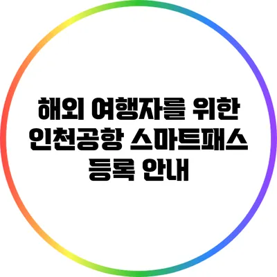 해외 여행자를 위한 인천공항 스마트패스 등록 안내
