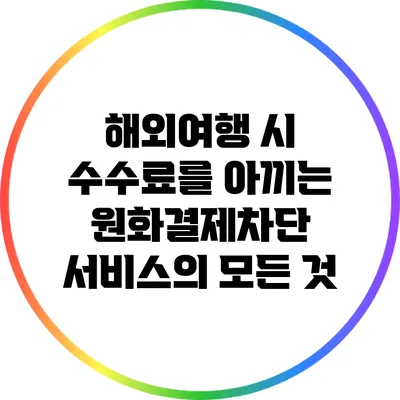해외여행 시 수수료를 아끼는 원화결제차단 서비스의 모든 것