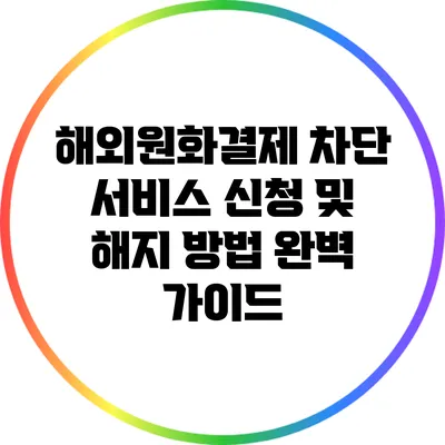 해외원화결제 차단 서비스 신청 및 해지 방법 완벽 가이드