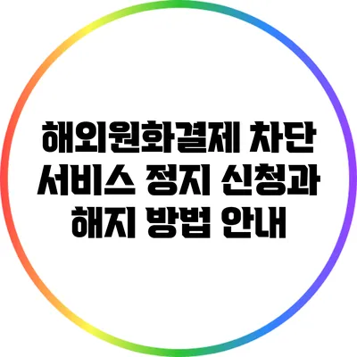 해외원화결제 차단 서비스 정지 신청과 해지 방법 안내