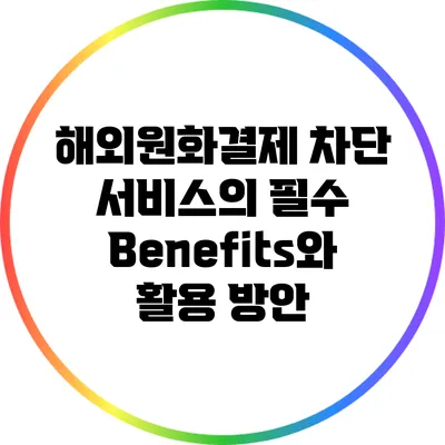 해외원화결제 차단 서비스의 필수 Benefits와 활용 방안