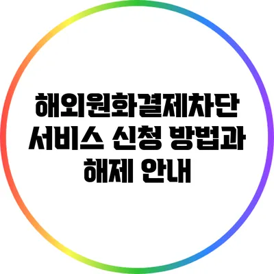 해외원화결제차단 서비스: 신청 방법과 해제 안내