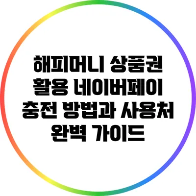 해피머니 상품권 활용: 네이버페이 충전 방법과 사용처 완벽 가이드