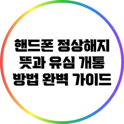 핸드폰 정상해지 뜻과 유심 개통 방법 완벽 가이드