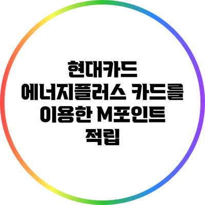 현대카드 에너지플러스 카드를 이용한 M포인트 적립