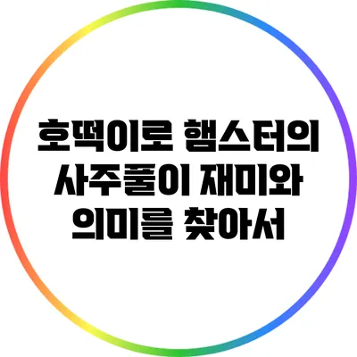 호떡이로 햄스터의 사주풀이: 재미와 의미를 찾아서