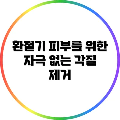 환절기 피부를 위한 자극 없는 각질 제거