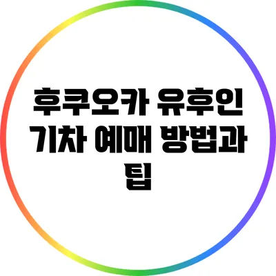 후쿠오카 유후인 기차 예매 방법과 팁