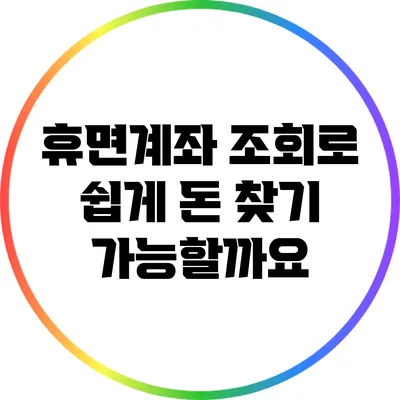 휴면계좌 조회로 쉽게 돈 찾기 가능할까요?