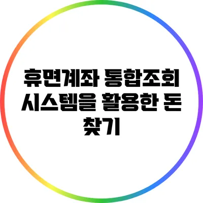휴면계좌 통합조회 시스템을 활용한 돈 찾기