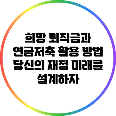 희망 퇴직금과 연금저축 활용 방법: 당신의 재정 미래를 설계하자