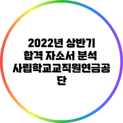 2022년 상반기 합격 자소서 분석: 사립학교교직원연금공단